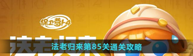 保卫萝卜4法老归来第85关怎么过-法老归来第85关通关攻略
