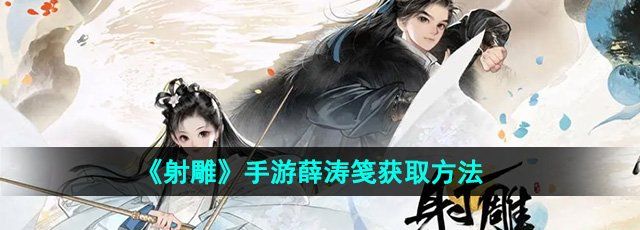 射雕手游薛涛笺怎么收集-薛涛笺获取方法