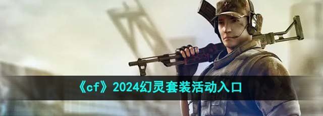 cf2024幻灵套装活动在哪玩-幻灵套装活动入口