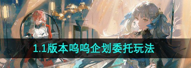 鸣潮1.1呜呜企划委托活动怎么玩-1.1版本呜呜企划委托活动玩法