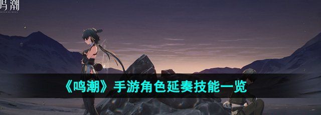 鸣潮角色延奏技能有哪些-角色延奏技能一览