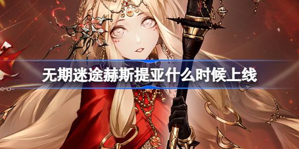 无期迷途赫斯提亚什么时候上线-无期迷途祛暗祭火卡池介绍