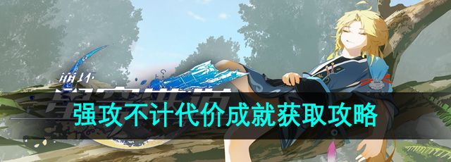 崩坏星穹铁道强攻不计代价成就怎么获取-强攻不计代价成就获取攻略