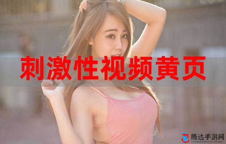 131 美女黄频视频大全在线:刺激感官的视觉盛宴
