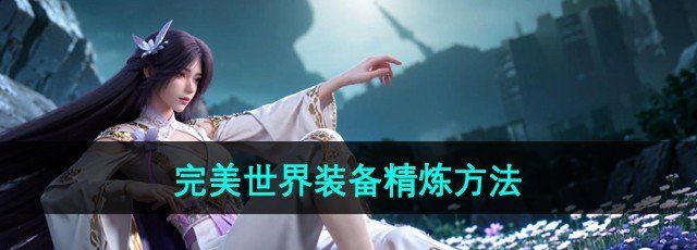 完美世界手游装备怎么精炼-装备精炼方法