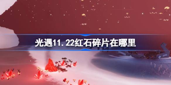 光遇11.22红石碎片在哪里-光遇11月22日红石碎片位置攻略