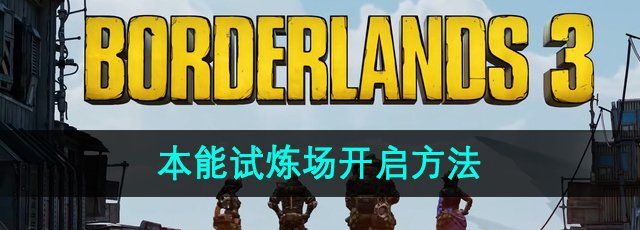 无主之地3本能试炼场怎么开启-本能试炼场开启方法