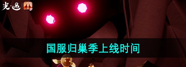 光遇归巢季什么时候上线-国服归巢季上线时间