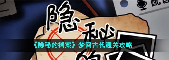 隐秘的档案梦回古代怎么过-梦回古代通关攻略