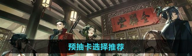 新月同行预抽卡如何选择-预抽卡选择推荐