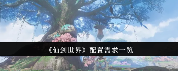仙剑世界配置需求是什么-配置需求一览