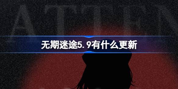 无期迷途5.9有什么更新-无期迷途5月9日更新内容介绍