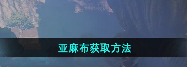 雾锁王国亚麻布怎么获取-亚麻布获取方法