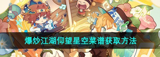 爆炒江湖仰望星空菜谱怎么获得-仰望星空菜谱获取方法