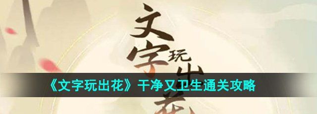 文字玩出花干净又卫生怎么过-干净又卫生通关攻略