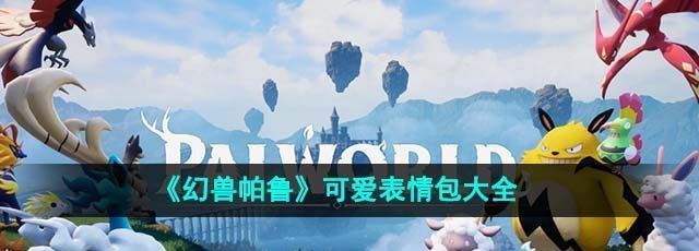 幻兽帕鲁可爱表情包有哪些-可爱表情包大全