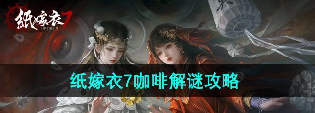 纸嫁衣7卿不负咖啡怎么解谜-咖啡解谜攻略