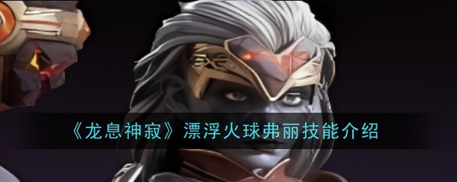 龙息神寂漂浮火球弗丽技能是什么-技能介绍