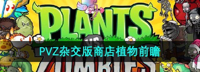 植物大战僵尸杂交版商店植物有什么-潜艇伟伟迷植物大战僵尸商店植物介绍