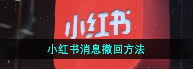 小红书怎么撤回消息-消息撤回方法