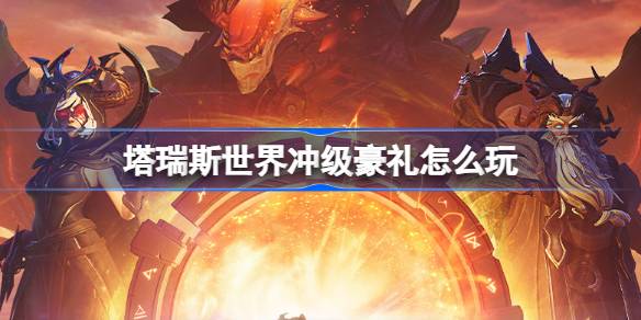 塔瑞斯世界冲级豪礼怎么玩-塔瑞斯世界冲级豪礼玩法介绍