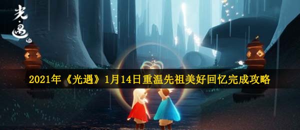 光遇1月15日重温先祖美好回忆怎么做-2021年1月15日重温先祖美好回忆完成攻略