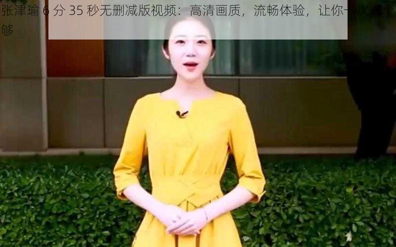 张津瑜 6 分 35 秒无删减版视频:高清画质,流畅体验,让你一次看个够
