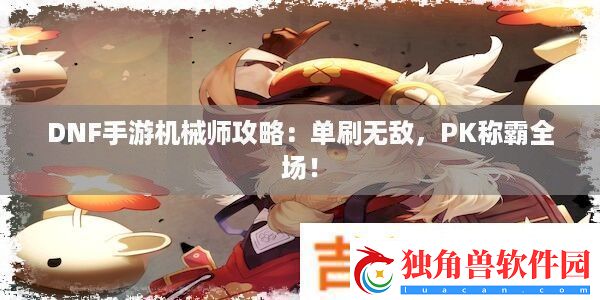 DNF手游机械师攻略：单刷无敌-PK称霸全场！