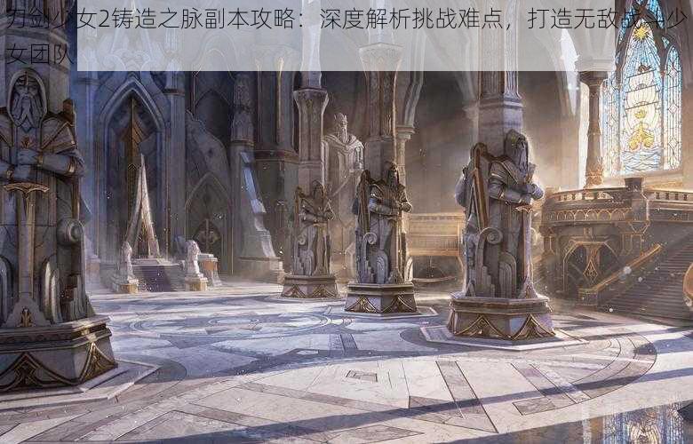 刀剑少女2铸造之脉副本攻略:深度解析挑战难点,打造无敌战斗少女团队