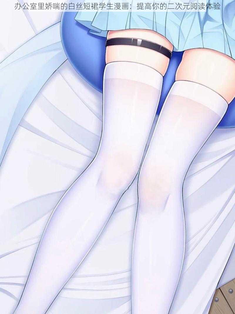 办公室里娇喘的白丝短裙学生漫画:提高你的二次元阅读体验