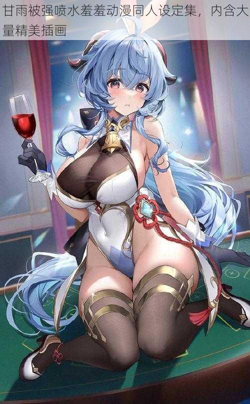 甘雨被强喷水羞羞动漫同人设定集,内含大量精美插画