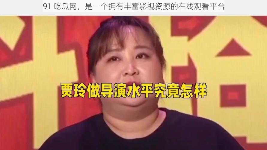 91 吃瓜网,是一个拥有丰富影视资源的在线观看平台