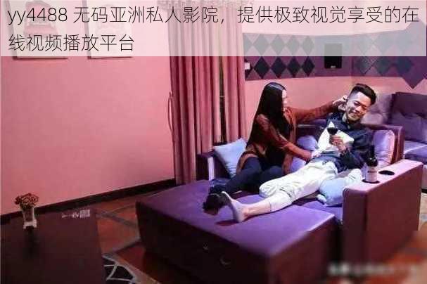yy4488 **亚洲私人影院,提供极致视觉享受的在线视频播放平台