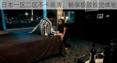 日本一区二区不卡高清,畅享极致视觉体验