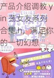 产品介绍** yin **友系列合集 h,满足你的一切幻想
