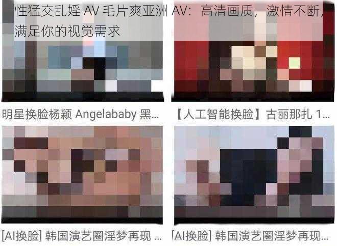 性猛交乱婬 AV 毛片爽亚洲 AV:高清画质,激情不断,满足你的视觉需求