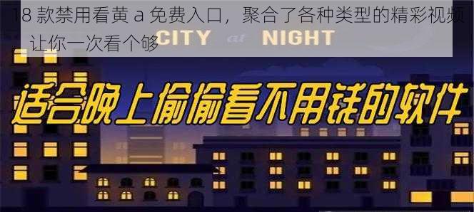 18 款禁用看黄 a 免费入口，聚合了各种类型的精彩视频，让你一次看个够