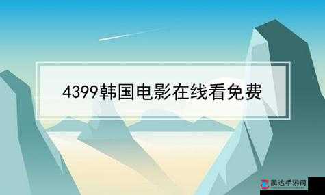 4399 韩国电影免费：精彩不断，无需付费畅享视觉盛宴