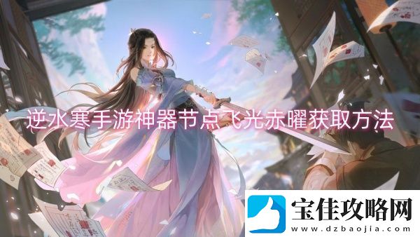 逆水寒手游神器节点飞光赤曜获取方法-逆水寒手游神器节点飞光赤曜获取一览