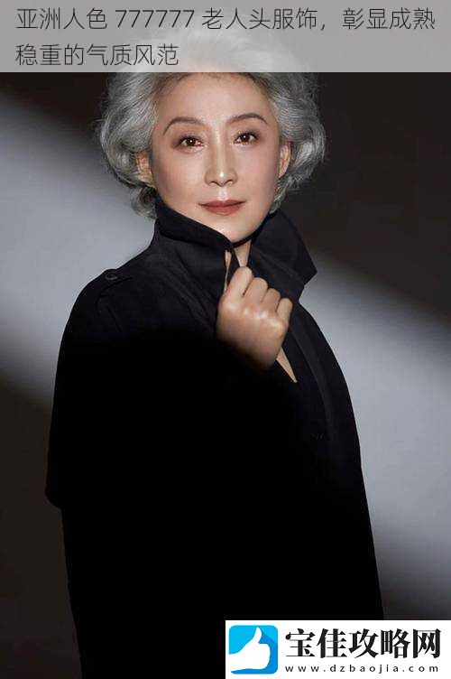 亚洲人色777777老人头服饰彰显成熟稳重的气质风范
