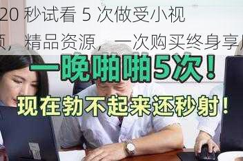 120 秒试看 5 次做受小视频,精品资源,一次购买终身享用