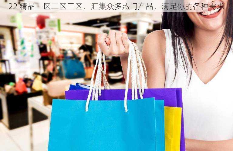 22 精品一区二区三区，汇集众多热门产品，满足你的各种需求