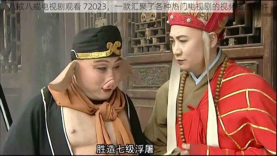 八戒八戒电视剧观看 72023,一款汇聚了各种热门电视剧的视频播放软件