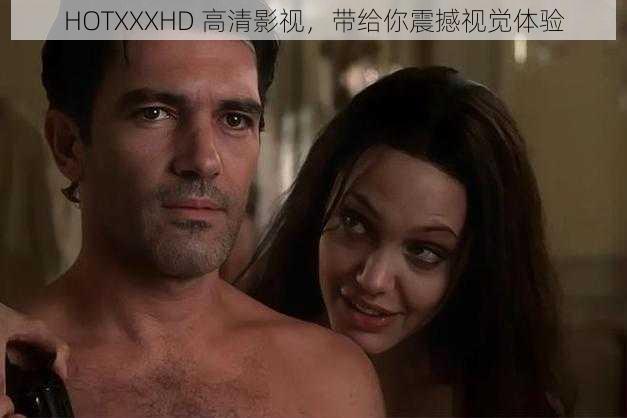 HOTXXXHD 高清影视,带给你震撼视觉体验