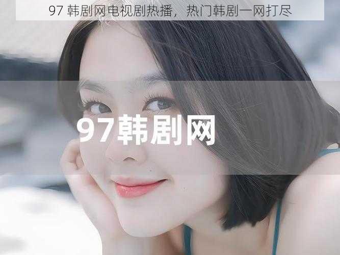 97 韩剧网电视剧热播,热门韩剧一网打尽
