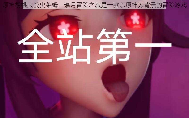 原神胡桃大战史莱姆：璃月冒险之旅是一款以原神为背景的冒险游戏