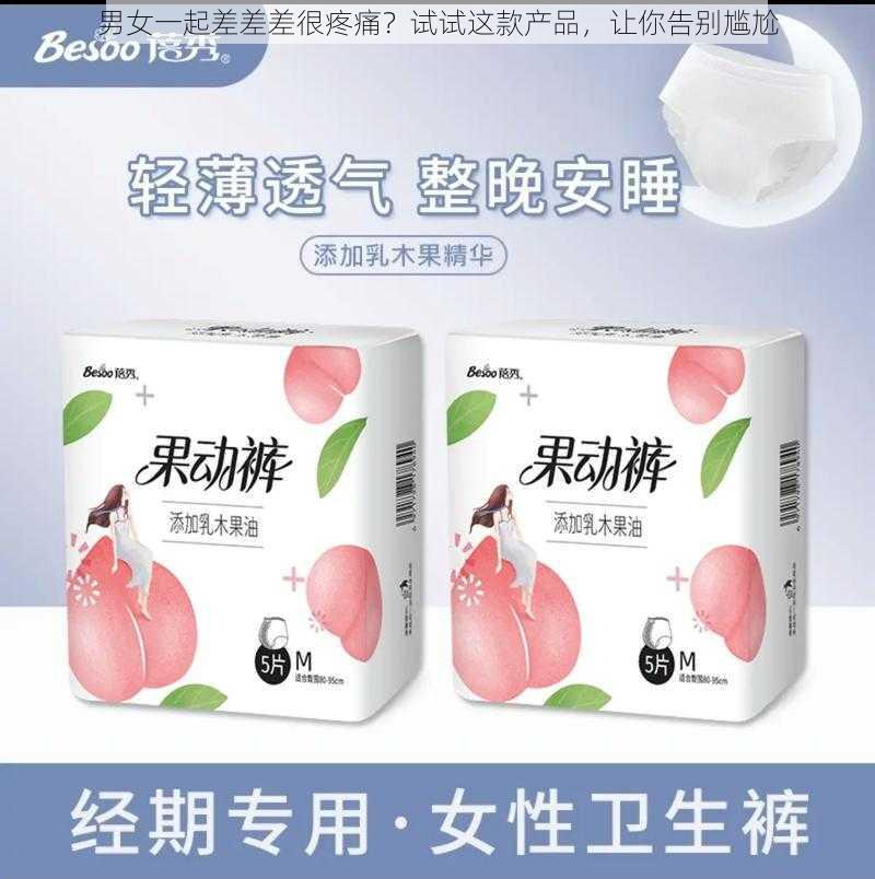 男女一起差差差很疼痛？试试这款产品，让你告别尴尬