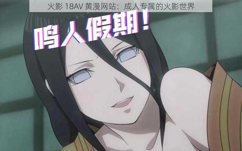 火影 18AV 黄漫网站:成人专属的火影世界