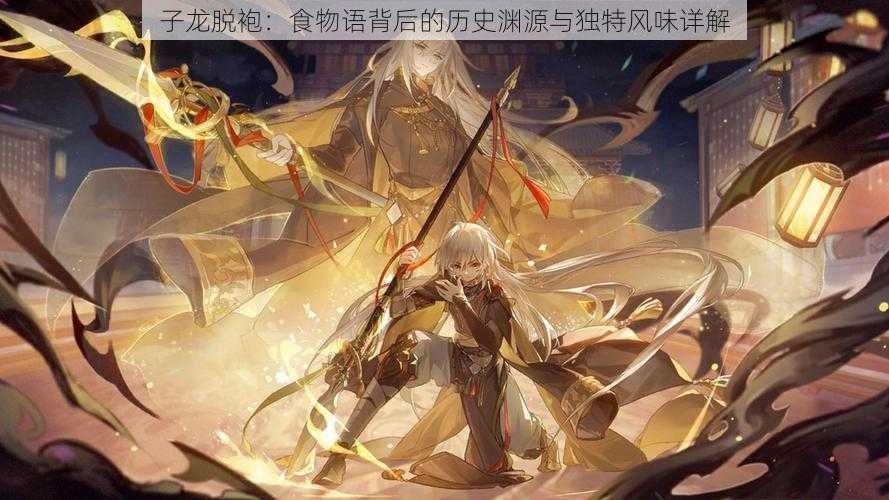 子龙脱袍:食物语背后的历史渊源与独特风味详解
