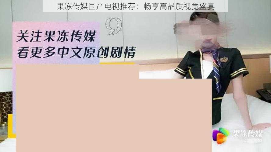 果冻传媒国产电视推荐：畅享高品质视觉盛宴